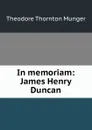 In memoriam: James Henry Duncan - Theodore Thornton Munger