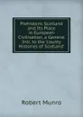 Prehistoric Scotland and Its Place in European Civilisation, a General Intr. to the .county Histories of Scotland.. - Munro Robert