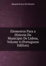 Elementos Para a Historia Do Municipio De Lisboa, Volume 4 (Portuguese Edition) - Eduardo Freire de Oliveira