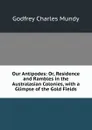 Our Antipodes: Or, Residence and Rambles in the Australasian Colonies, with a Glimpse of the Gold Fields - Godfrey Charles Mundy