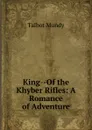 King--Of the Khyber Rifles: A Romance of Adventure - Talbot Mundy