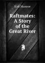 Raftmates: A Story of the Great River - Munroe Kirk
