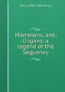 Mamelons, and, Ungava; a legend of the Saguenay - W H. H. 1840-1904 Murray