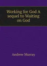 Working for God A sequel to Waiting on God - Andrew Murray