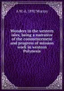 Wonders in the western isles, being a narrative of the commencement and progress of mission work in western Polynesia - A W. d. 1892 Murray