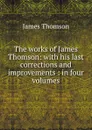 The works of James Thomson: with his last corrections and improvements : in four volumes - Thomson James