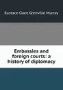 Embassies and foreign courts: a history of diplomacy - Eustace Clare Grenville Murray