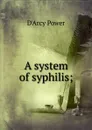 A system of syphilis; - D'Arcy Power