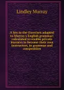 A key to the Exercises adapted to Murray.s English grammar: calculated to enable private learners to become their own instructors, in grammar and composition - Lindley Murray
