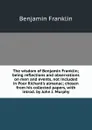 The wisdom of Benjamin Franklin; being reflections and observations on men and events, not included in Poor Richard.s almanac; chosen from his collected papers, with introd. by John J. Murphy - B. Franklin