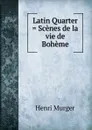 Latin Quarter . Scenes de la vie de Boheme - Murger Henri