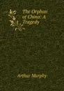 The Orphan of China: A Tragedy - Murphy Arthur