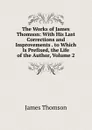 The Works of James Thomson: With His Last Corrections and Improvements . to Which Is Prefixed, the Life of the Author, Volume 2 - Thomson James
