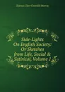 Side-Lights On English Society: Or Sketches from Life, Social . Satirical, Volume 1 - Eustace Clare Grenville Murray