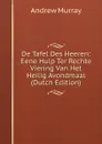 De Tafel Des Heeren: Eene Hulp Ter Rechte Viering Van Het Heilig Avondmaal (Dutch Edition) - Andrew Murray