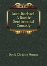 Aunt Rachael: A Rustic Sentimental Comedy - Murray David Christie