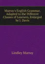 Murray.s English Grammar, Adapted to the Different Classes of Learners, Enlarged by J. Davis - Lindley Murray