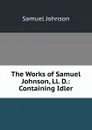 The Works of Samuel Johnson, Ll. D.: Containing Idler - Johnson Samuel