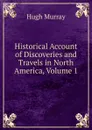 Historical Account of Discoveries and Travels in North America, Volume 1 - Murray Hugh