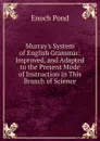 Murray.s System of English Grammar: Improved, and Adapted to the Present Mode of Instruction in This Branch of Science - Enoch Pond