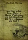 American Indian Corn: (Maize) a Cheap, Wholesome, and Nutritious Food. 150 Ways to Prepare and Cook It - Charles J. Murphy