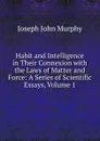 Habit and Intelligence in Their Connexion with the Laws of Matter and Force: A Series of Scientific Essays, Volume 1 - Joseph John Murphy