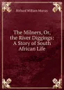 The Milners, Or, the River Diggings: A Story of South African Life - Richard William Murray