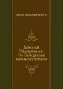 Spherical Trigonometry: For Colleges and Secondary Schools - Daniel Alexander Murray