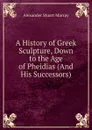 A History of Greek Sculpture, Down to the Age of Pheidias (And His Successors). - Alexander Stuart Murray