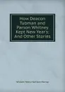 How Deacon Tubman and Parson Whitney Kept New Year.s: And Other Stories - William Henry Harrison Murray