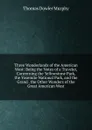 Three Wonderlands of the American West: Being the Notes of a Traveler, Concerning the Yellowstone Park, the Yosemite National Park, and the Grand . the Other Wonders of the Great American West - Thomas Dowler Murphy