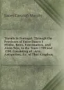 Travels in Portugal: Through the Provinces of Entre Douro E Minho, Beira, Estremadura, and Alem-Tejo, in the Years 1789 and 1790, Consisting of . Arts, Antiquities, .c. of That Kingdom - James Cavanah Murphy