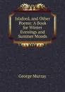 Islaford, and Other Poems: A Book for Winter Evenings and Summer Moods - George Murray