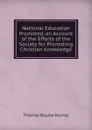 National Education Promoted, an Account of the Efforts of the Society for Promoting Christian Knowledge - Thomas Boyles Murray