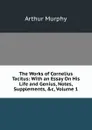 The Works of Cornelius Tacitus: With an Essay On His Life and Genius, Notes, Supplements, .c, Volume 1 - Murphy Arthur