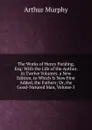The Works of Henry Fielding, Esq: With the Life of the Author. in Twelve Volumes. a New Edition. to Which Is Now First Added, the Fathers; Or, the Good-Natured Man, Volume 5 - Murphy Arthur