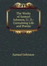 The Works of Samuel Johnson, Ll. D.: Containing Life and Poems - Johnson Samuel