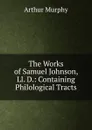 The Works of Samuel Johnson, Ll. D.: Containing Philological Tracts - Murphy Arthur