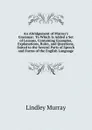 An Abridgement of Murray.s Grammar: To Which Is Added a Set of Lessons, Containing Examples, Explanations, Rules, and Questions, Suited to the Several Parts of Speech and Forms of the English Language - Lindley Murray
