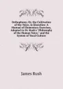 Orthophony; Or, the Cultivation of the Voice, in Elocution: A Manual of Elementary Exercises, Adapted to Dr. Rush.s 