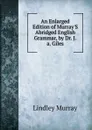 An Enlarged Edition of Murray.S Abridged English Grammar, by Dr. J.a. Giles - Lindley Murray