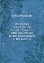 The History of Civilization in India: A Sketch, with Suggestions for the Improvement of the Country - John Murdoch