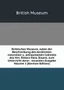 Brittisches Museum, nebst der Beschreibung des beruhmten naturalien u. antiquitaeten Cabinets des Hrn. Ritters Hans Sloane, zum Unterricht derer . neuesten Ausgabe  Volume 1 (German Edition) - British Museum