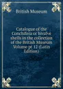 Catalogue of the Conchifera or bivalve shells in the collection of the British Museum Volume pt 12 (Latin Edition) - British Museum