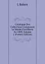 Catalogue Des Collections Composant Le Musee D.artillerie En 1889, Volume 1 (French Edition) - L Robert
