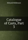Catalogue of Casts, Part 3 - Edward Robinson