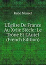 L.Eglise De France Au Xviie Siecle: Le Trone Et L.Autel (French Edition) - René Musset