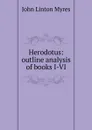 Herodotus: outline analysis of books I-VI - John Linton Myres