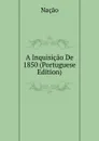 A Inquisicao De 1850 (Portuguese Edition) - Nação