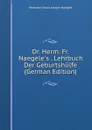 Dr. Herm. Fr. Naegele.s . Lehrbuch Der Geburtshulfe (German Edition) - Hermann Franz Joseph Naegele